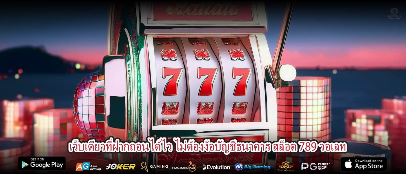 เว็บเดียวที่ฝากถอนได้ไว ไม่ต้องง้อบัญชีธนาคาร สล็อต 789 วอเลท